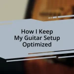 How I Keep My Guitar Setup Optimized