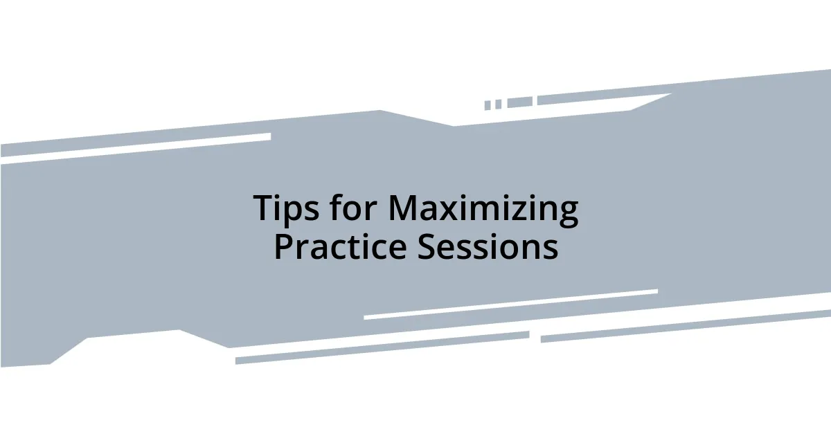 Tips for Maximizing Practice Sessions
