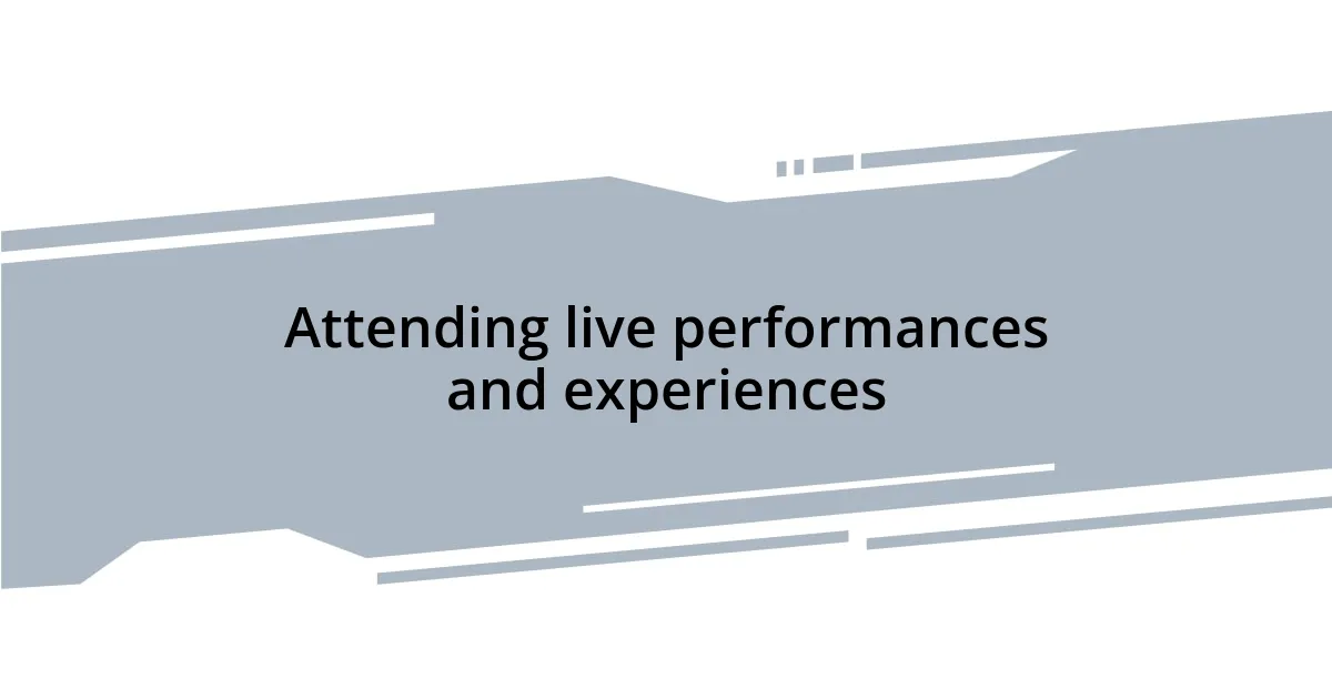 Attending live performances and experiences