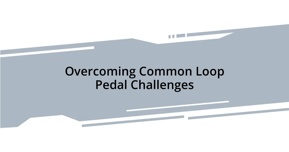 Overcoming Common Loop Pedal Challenges