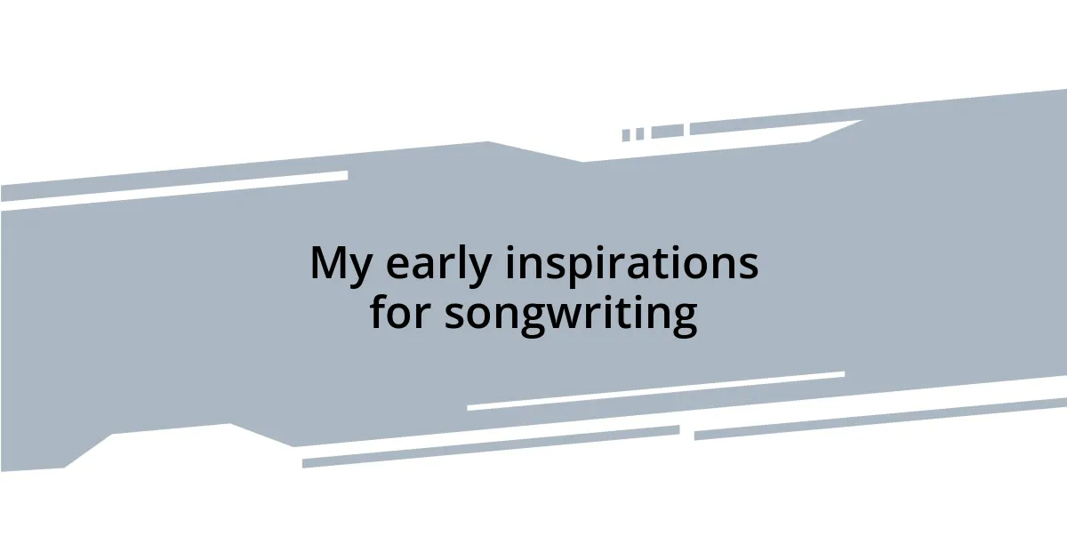 My early inspirations for songwriting
