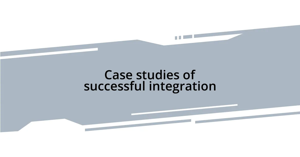 Case studies of successful integration