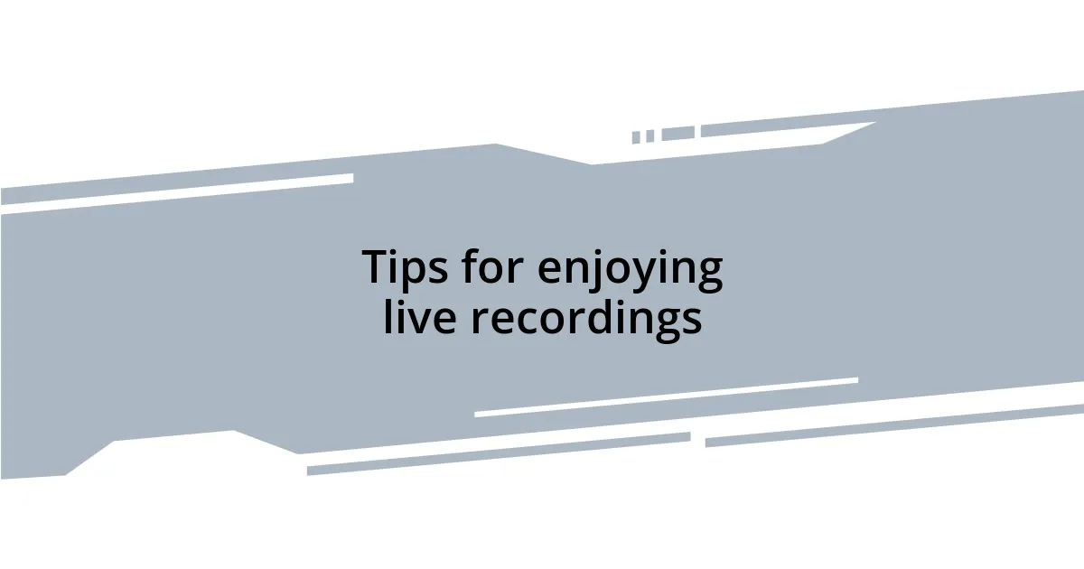 Tips for enjoying live recordings