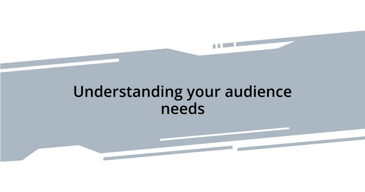 Understanding your audience needs